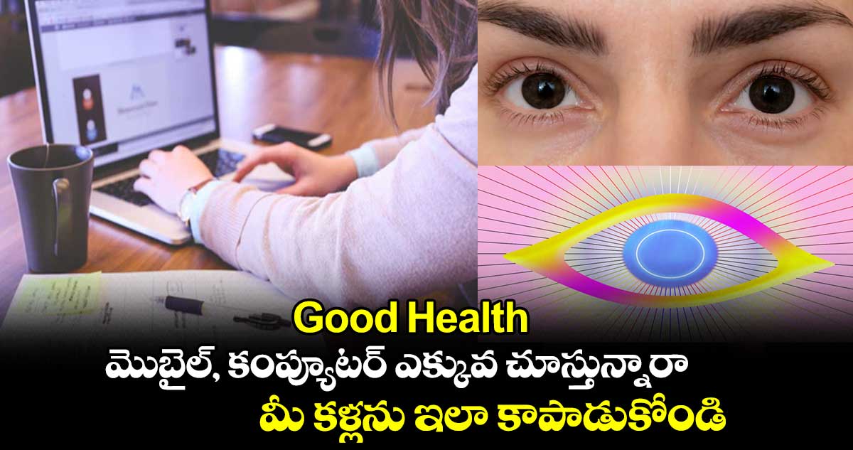 Good Health : మొబైల్, కంప్యూటర్ ఎక్కువ చూస్తున్నారా.. మీ కళ్లను ఇలా కాపాడుకోండి