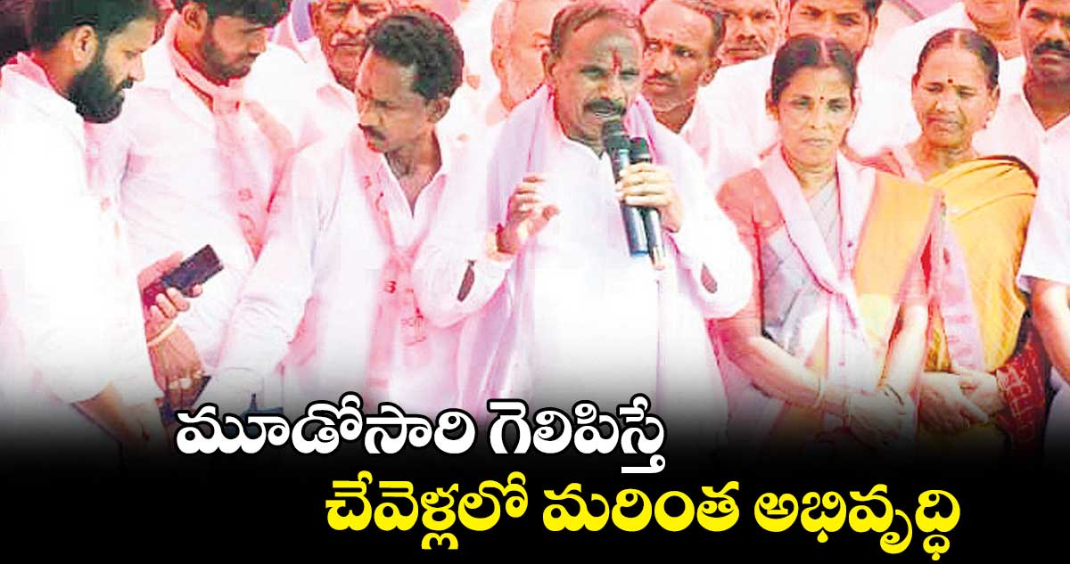మూడోసారి గెలిపిస్తే.. చేవెళ్లలో మరింత అభివృద్ధి : కాలె యాదయ్య
