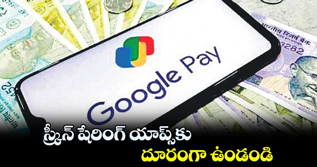స్క్రీన్ షేరింగ్ యాప్స్ తో మోసాలు జరగొచ్చని గూగుల్పే వార్నింగ్
