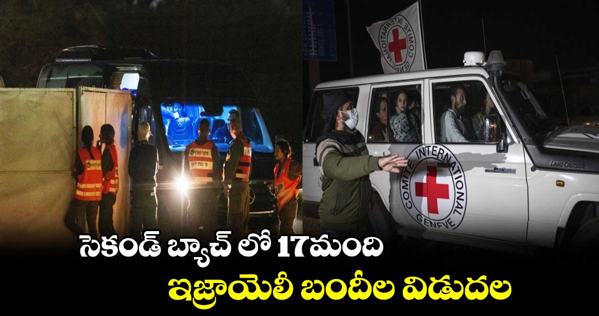 సెకండ్ బ్యాచ్ లో 17మంది ఇజ్రాయెలీ బందీల విడుదల