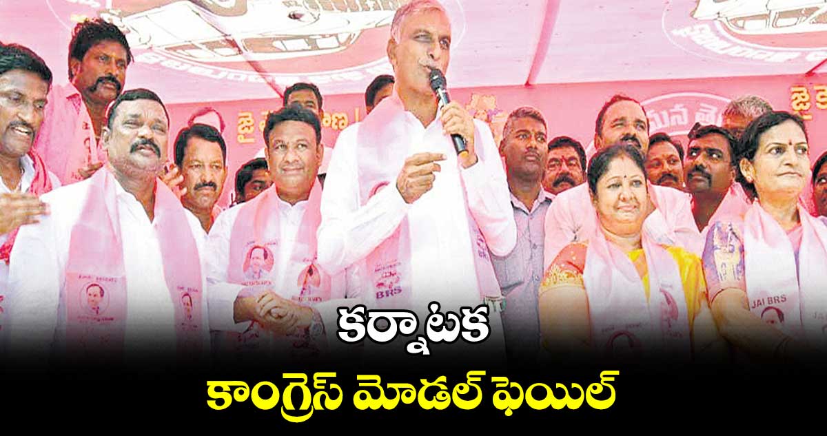 కర్నాటక కాంగ్రెస్​ మోడల్​ ఫెయిల్​ : హరీశ్​రావు