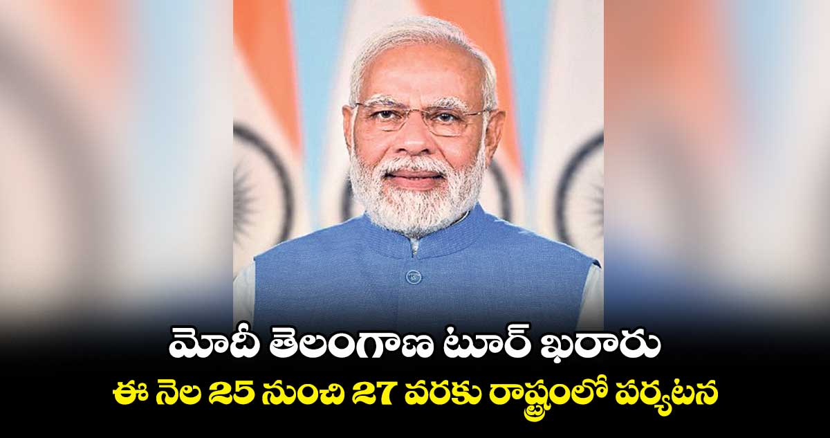 మోదీ తెలంగాణ టూర్ ఖరారు.. ఈ నెల 25 నుంచి 27 వరకు రాష్ట్రంలో పర్యటన