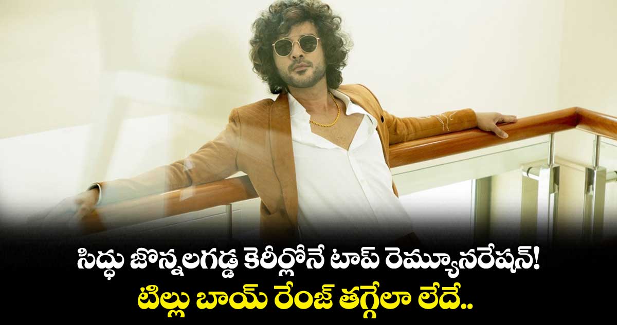 సిద్ధు జొన్నలగడ్డ కెరీర్లోనే టాప్ రెమ్యూనరేషన్!. టిల్లు బాయ్ రేంజ్ తగ్గేలా లేదే.. 