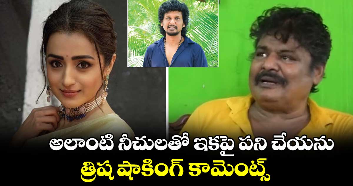 అలాంటి నీచులతో ఇకపై పని చేయను.. త్రిష షాకింగ్ కామెంట్స్