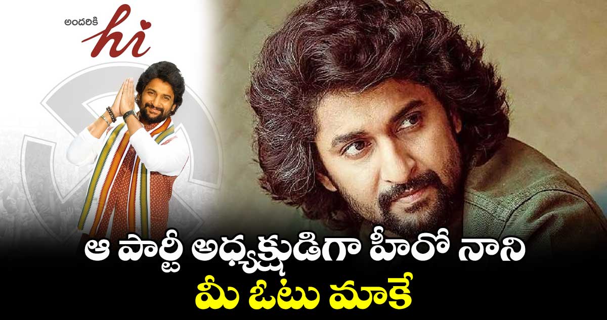 ఆ పార్టీ అధ్యక్షుడిగా హీరో నాని..మీ ఓటు మాకే 