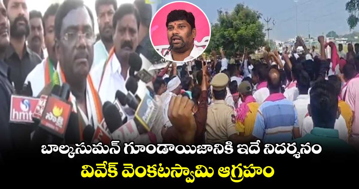  బాల్కసుమన్ గూండాయిజానికి ఇదే నిదర్శనం : వివేక్ వెంకటస్వామి ఆగ్రహం