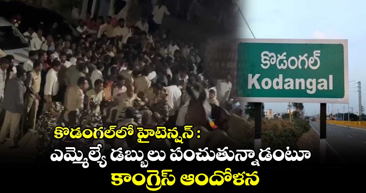 కొడంగల్⁬లో హైటెన్షన్ : ఎమ్మెల్యే డబ్బులు పంచుతున్నాడంటూ కాంగ్రెస్ ఆందోళన