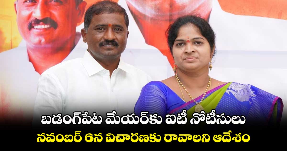 బడంగ్పేట మేయర్కు ఐటీ నోటీసులు .. నవంబర్ 6న విచారణకు రావాలని ఆదేశం