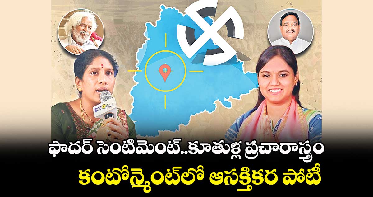 ఫాదర్​ సెంటిమెంట్..కూతుళ్ల ప్రచారాస్త్రం .. కంటోన్మెంట్​లో ఆసక్తికర పోటీ