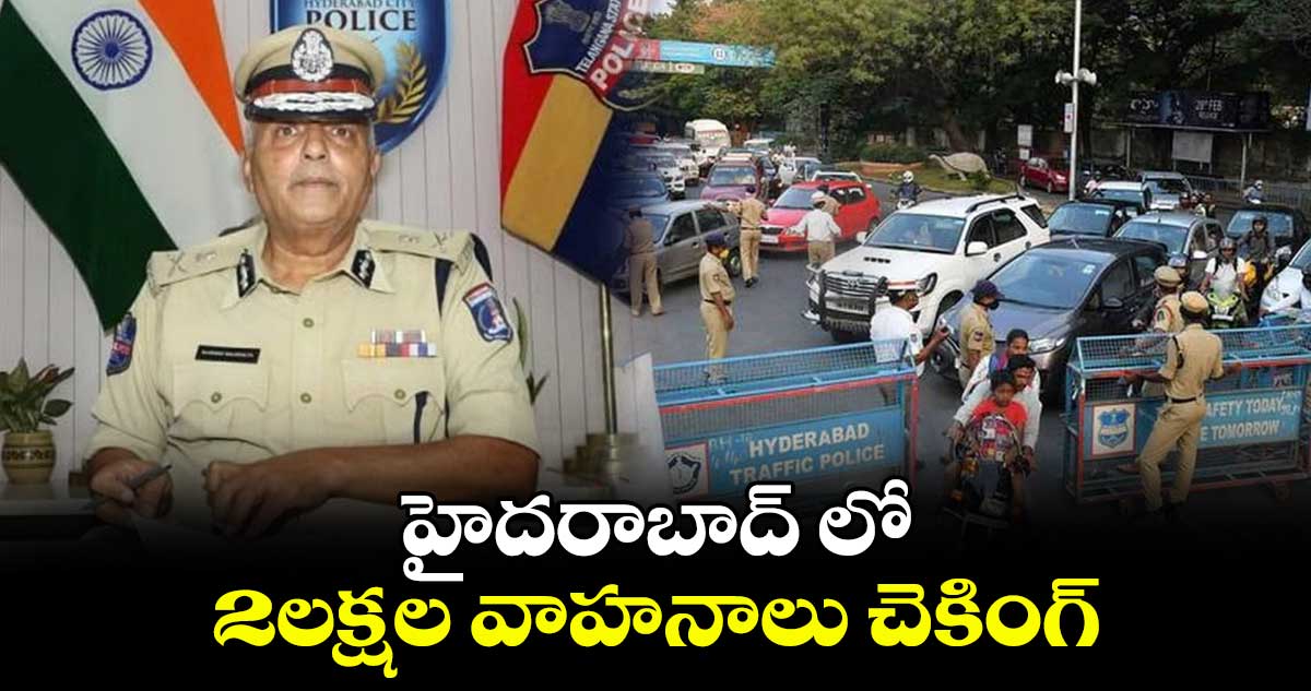 హైదరాబాద్ లో 2లక్షల వాహనాలు చెకింగ్: సందీప్ శ్యాండిల్య