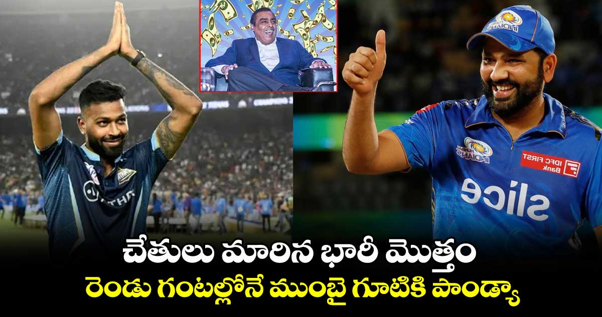 IPL 2024: చేతులు మారిన భారీ మొత్తం.. రెండు గంటల్లోనే ముంబై గూటికి పాండ్యా