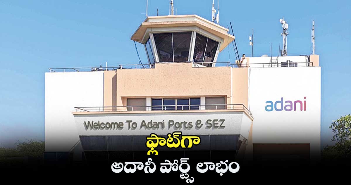ఫ్లాట్గా అదానీ పోర్ట్స్ లాభం