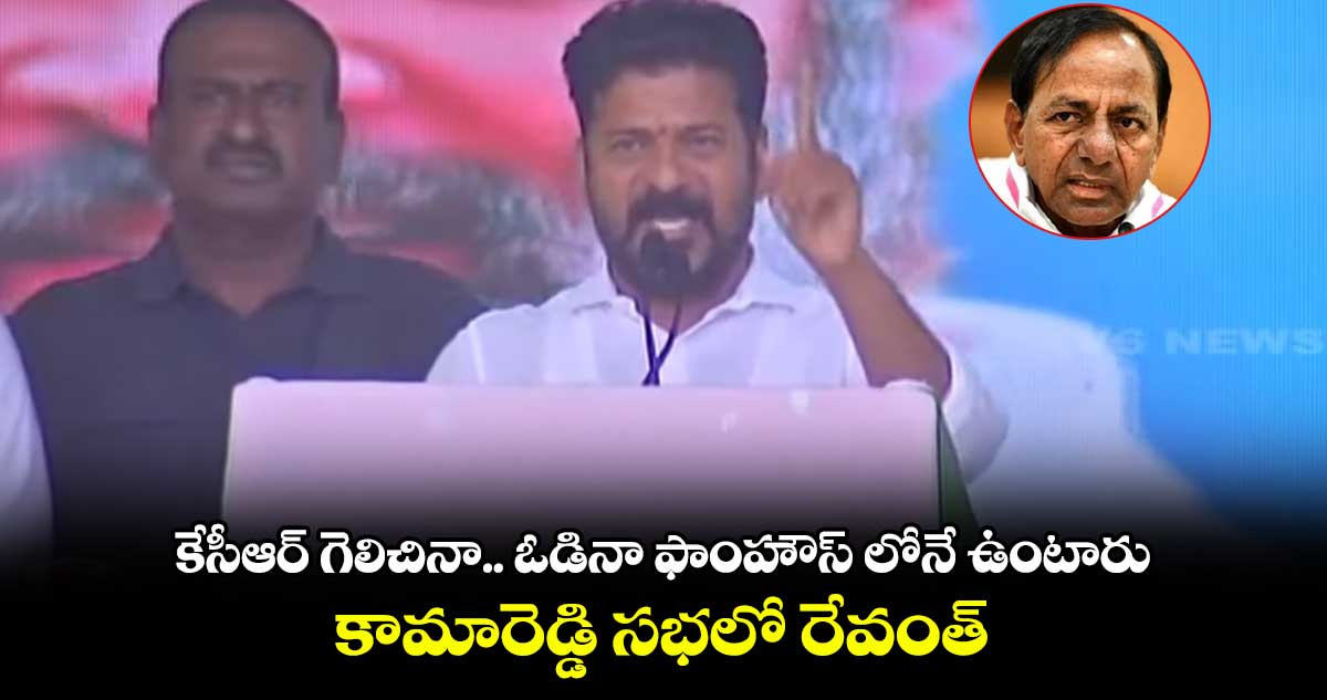 కేసీఆర్ గెలిచినా.. ఓడినా ఫాంహౌస్ లోనే ఉంటారు: కామారెడ్డి సభలో రేవంత్