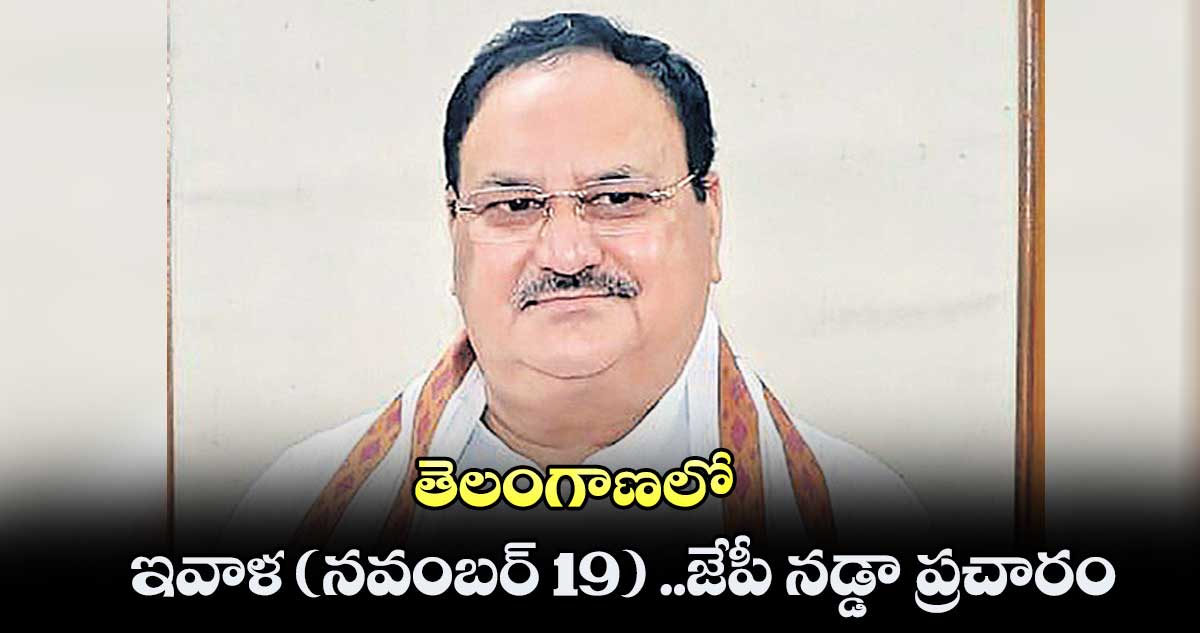 తెలంగాణలో ఇవాళ (నవంబర్ 19) జేపీ నడ్డా ప్రచారం