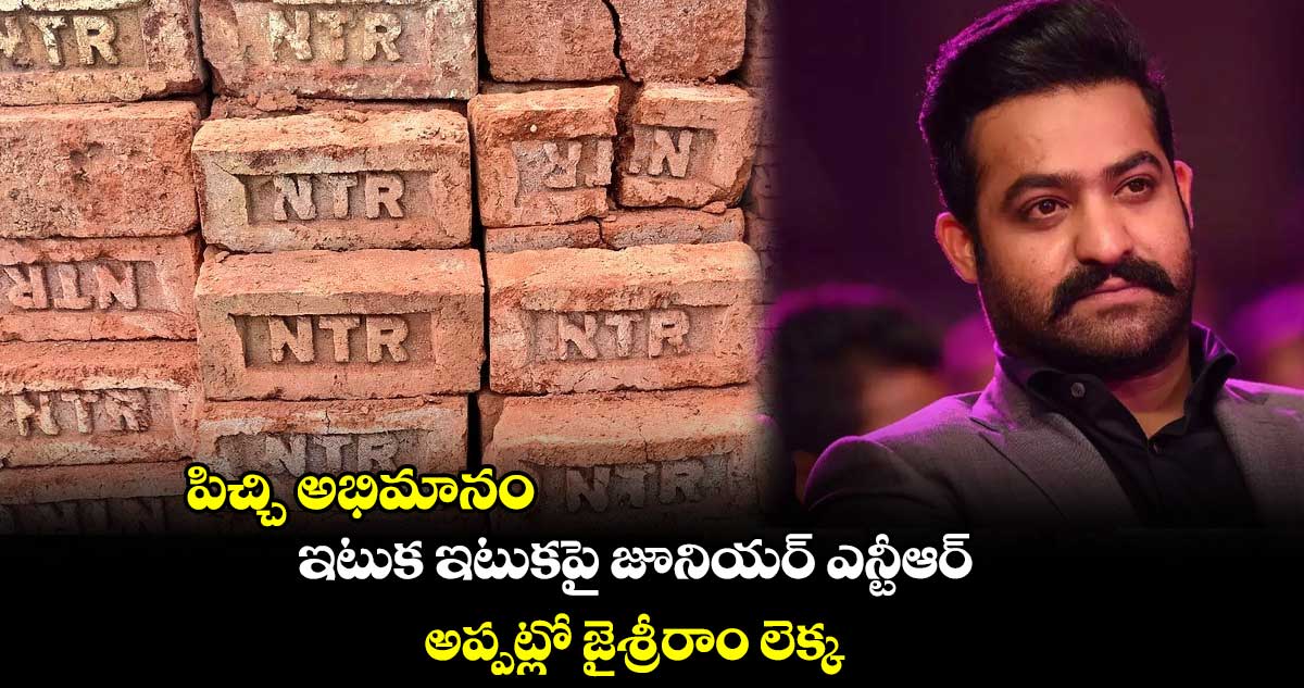 పిచ్చి అభిమానం : ఇటుక ఇటుకపై జూనియర్ ఎన్టీఆర్.. అప్పట్లో జైశ్రీరాం లెక్క