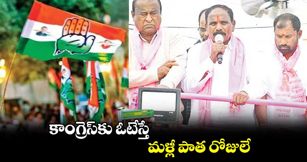 కాంగ్రెస్​కు ఓటేస్తే మళ్లీ పాత రోజులే : కాలె యాదయ్య