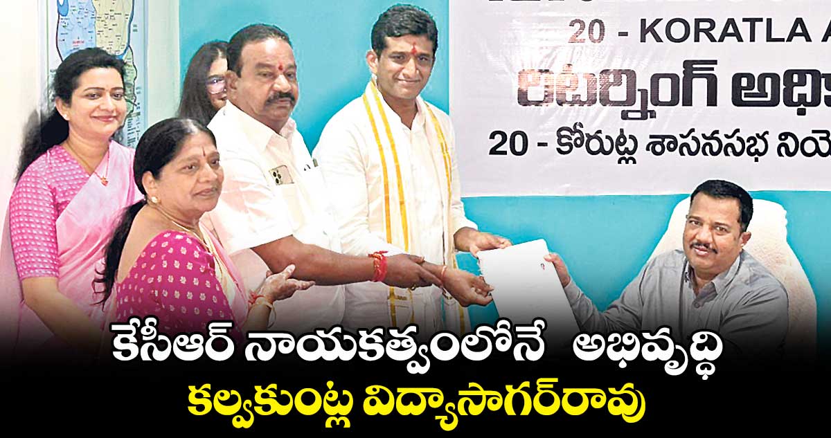 కేసీఆర్ నాయకత్వంలోనే అభివృద్ధి; కల్వకుంట్ల విద్యాసాగర్రావు