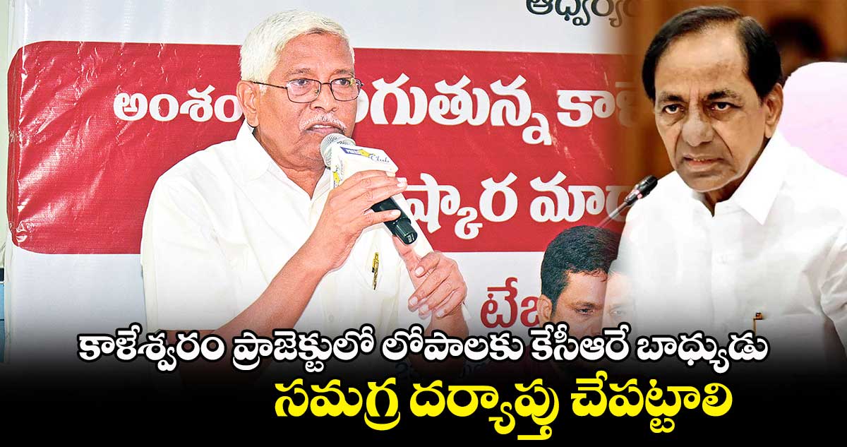 కాళేశ్వరం ప్రాజెక్టులో లోపాలకు కేసీఆరే బాధ్యుడు.. సమగ్ర దర్యాప్తు చేపట్టాలి: కోదండరాం