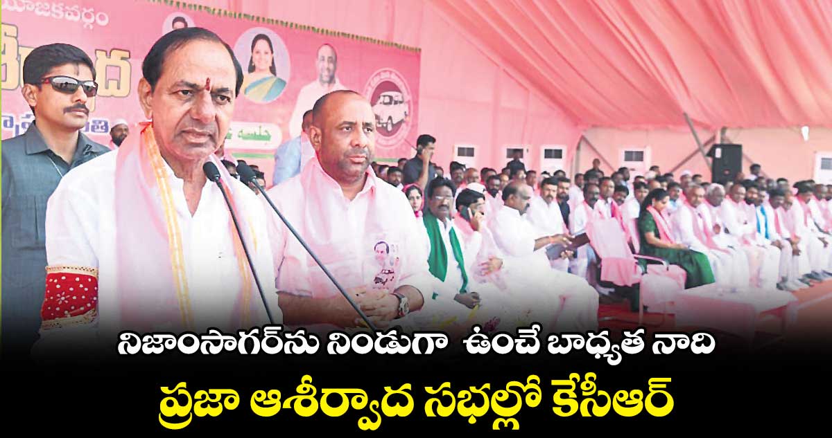 నిజాంసాగర్ను నిండుగా ఉంచే బాధ్యత నాది .. ఎల్లారెడ్డిప్రజా ఆశీర్వాద సభల్లో కేసీఆర్