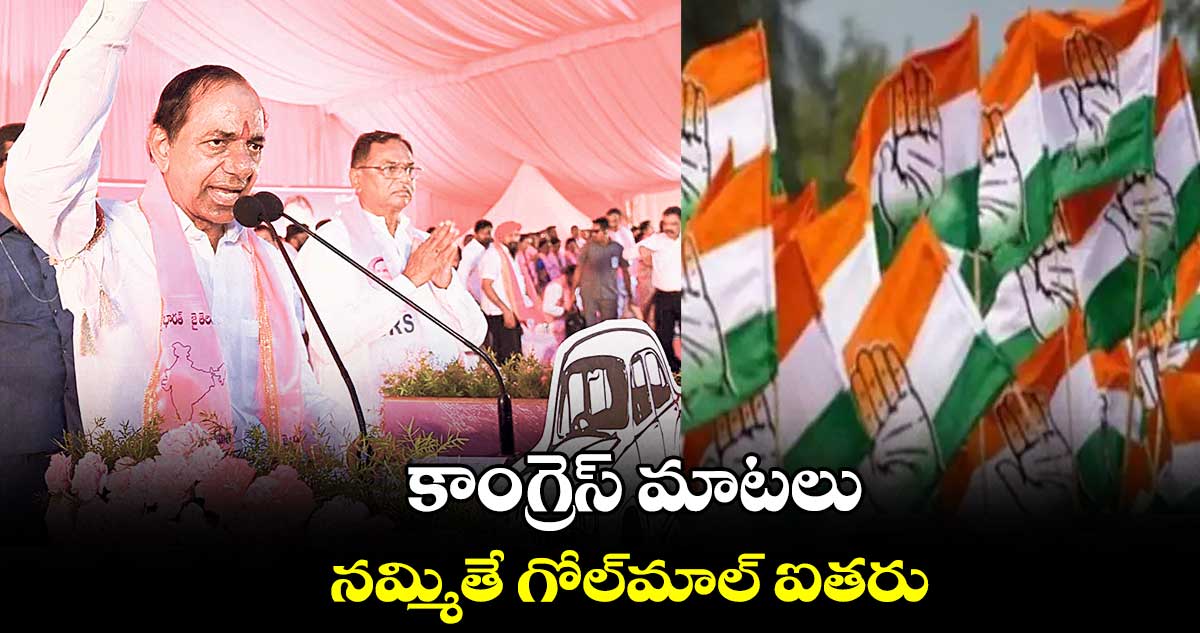 కాంగ్రెస్ మాటలు నమ్మితే గోల్మాల్ ఐతరు : కేసీఆర్