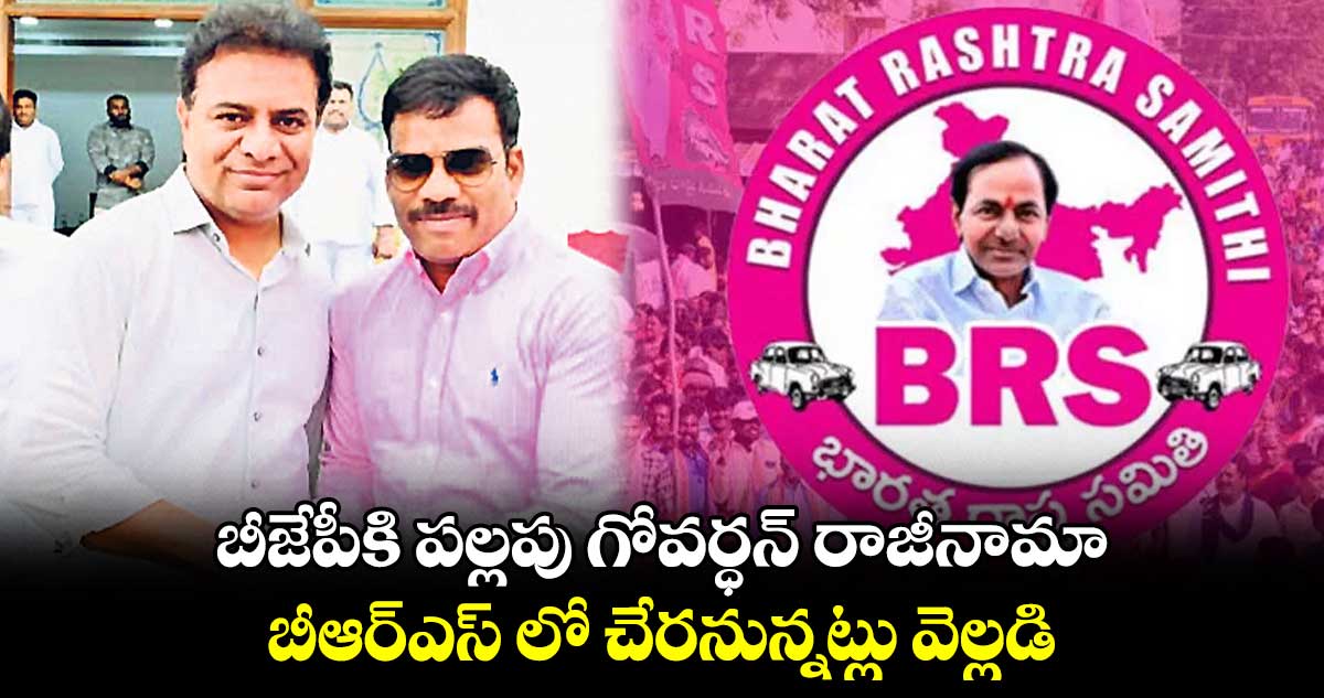 బీజేపీకి పల్లపు గోవర్ధన్ ​రాజీనామా..బీఆర్ఎస్ లో చేరనున్నట్లు వెల్లడి