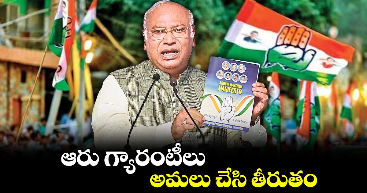 ఆరు గ్యారంటీలు అమలు చేసి తీరుతం : ఖర్గే