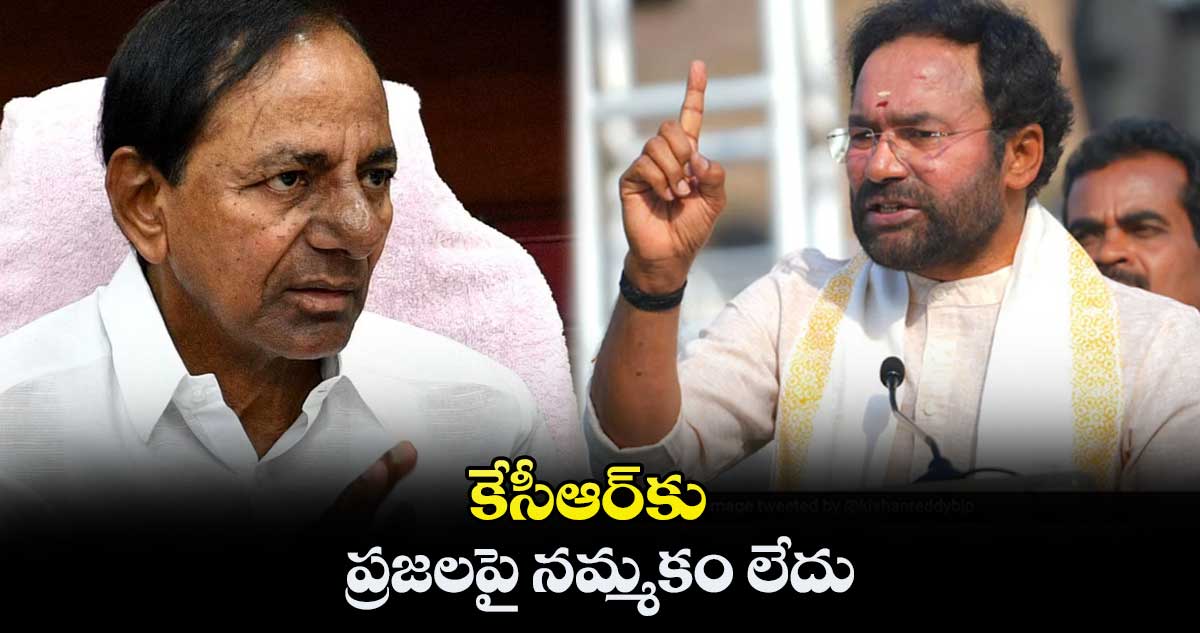 కేసీఆర్కు ప్రజలపై నమ్మకం లేదు : కిషన్ రెడ్డి