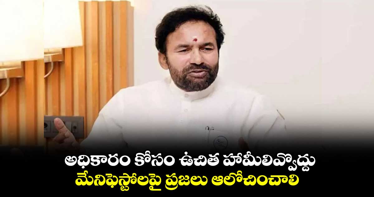 అధికారం కోసం ఉచిత హామీలివ్వొద్దు..  మేనిఫెస్టోలపై ప్రజలు ఆలోచించాలి: కిషన్ రెడ్డి 