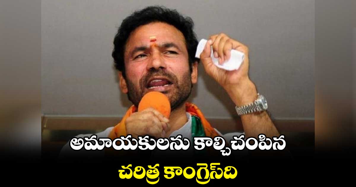 అమాయకులను కాల్చిచంపిన చరిత్ర కాంగ్రెస్​ది:కిషన్ రెడ్డి