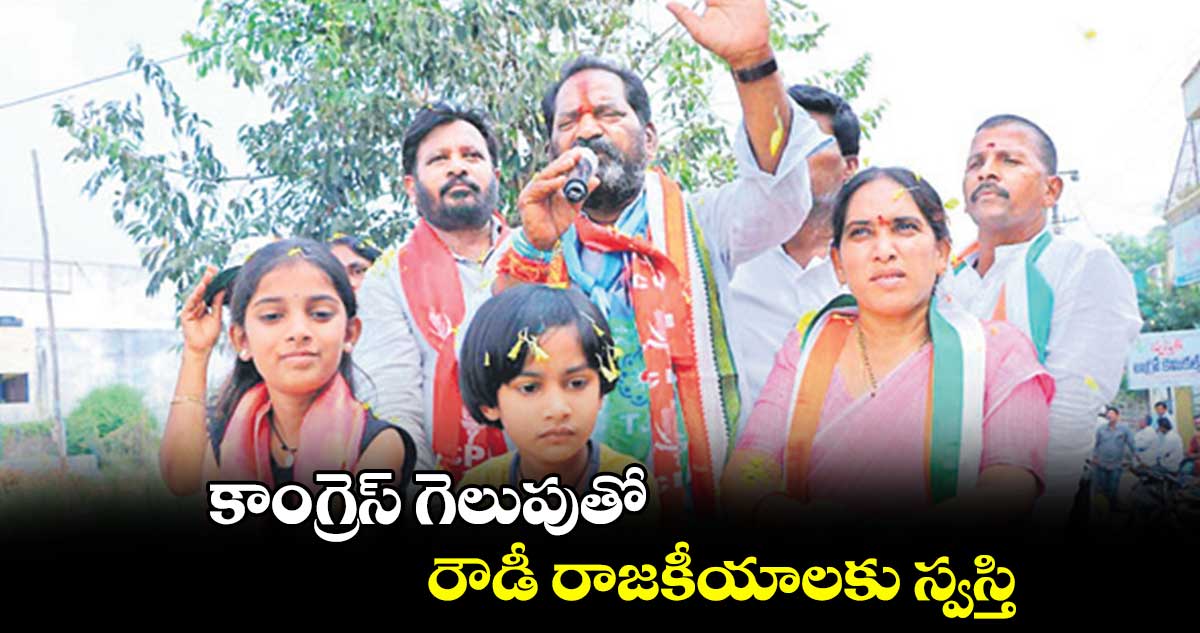 కాంగ్రెస్ గెలుపుతో రౌడీ రాజకీయాలకు స్వస్తి  :  కోరం కనకయ్య