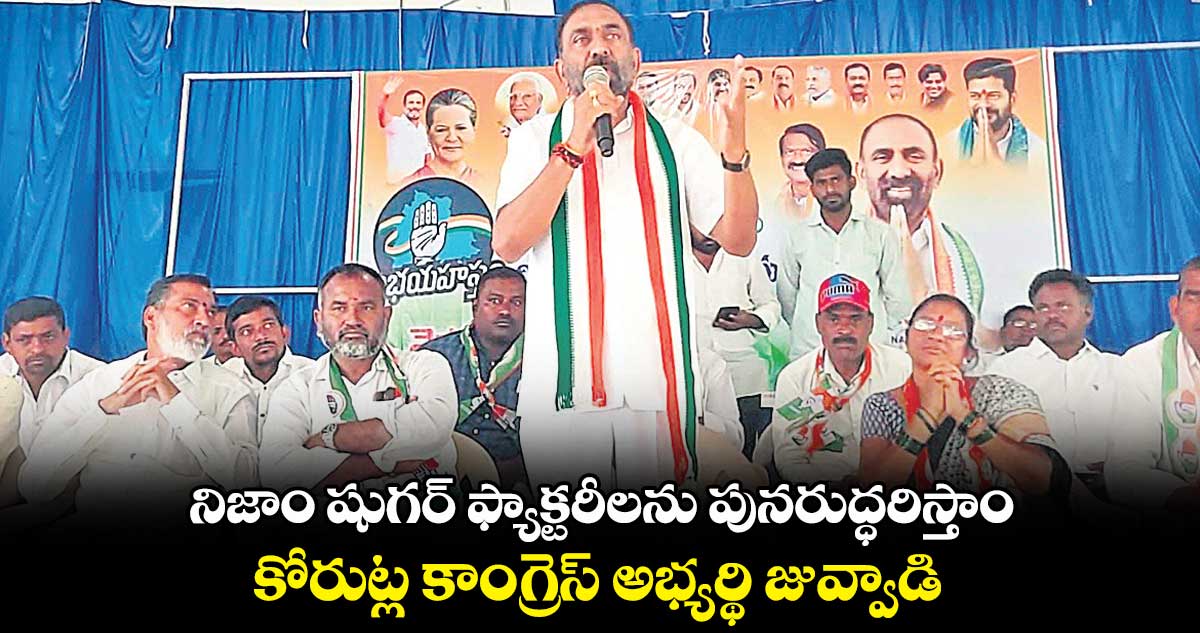 నిజాం షుగర్ ఫ్యాక్టరీలను పునరుద్ధరిస్తాం.. కోరుట్ల కాంగ్రెస్ ​అభ్యర్థి జువ్వాడి