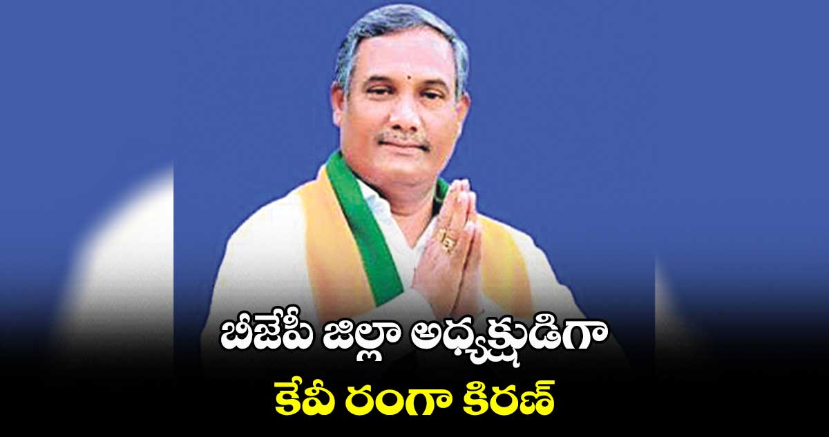 బీజేపీ జిల్లా అధ్యక్షుడిగా కేవీ రంగా కిరణ్​