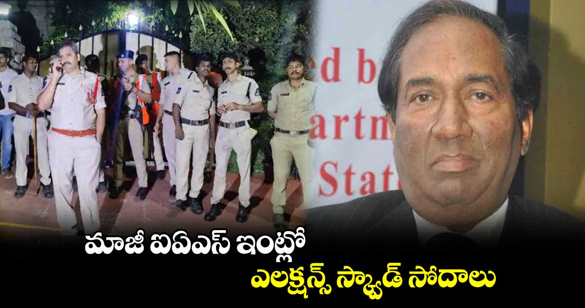 మాజీ ఐఏఎస్ ఇంట్లో ఎలక్షన్స్ స్క్వాడ్ సోదాలు