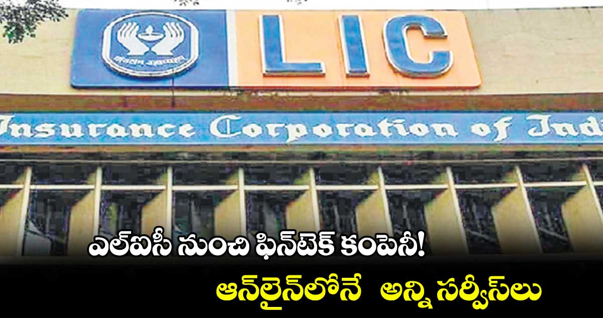 ఎల్ఐసీ నుంచి ఫిన్టెక్ కంపెనీ!. ఆన్లైన్లోనే అన్ని సర్వీస్లు..