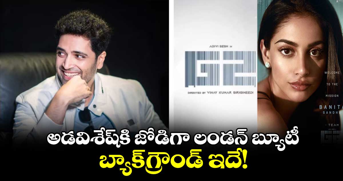 అడవిశేష్కి జోడిగా లండన్ బ్యూటీ..బ్యాక్గ్రౌండ్ ఇదే!