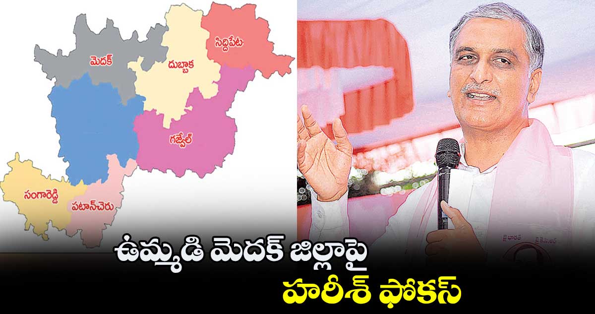 ఉమ్మడి మెదక్ జిల్లాపై హరీశ్​ ఫోకస్