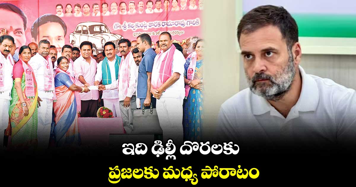 ఇది ఢిల్లీ దొరలకు, ప్రజలకు మధ్య పోరాటం: కేటీఆర్