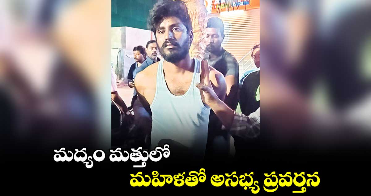 మద్యం మత్తులో మహిళతో అసభ్య ప్రవర్తన 