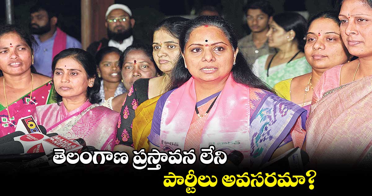 తెలంగాణ ప్రస్తావన లేని పార్టీలు అవసరమా? : కవిత  