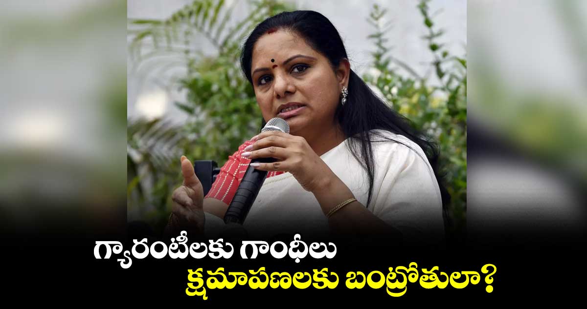 గ్యారంటీలకు గాంధీలు.. క్షమాపణలకు బంట్రోతులా?: ఎమ్మెల్సీ కవిత