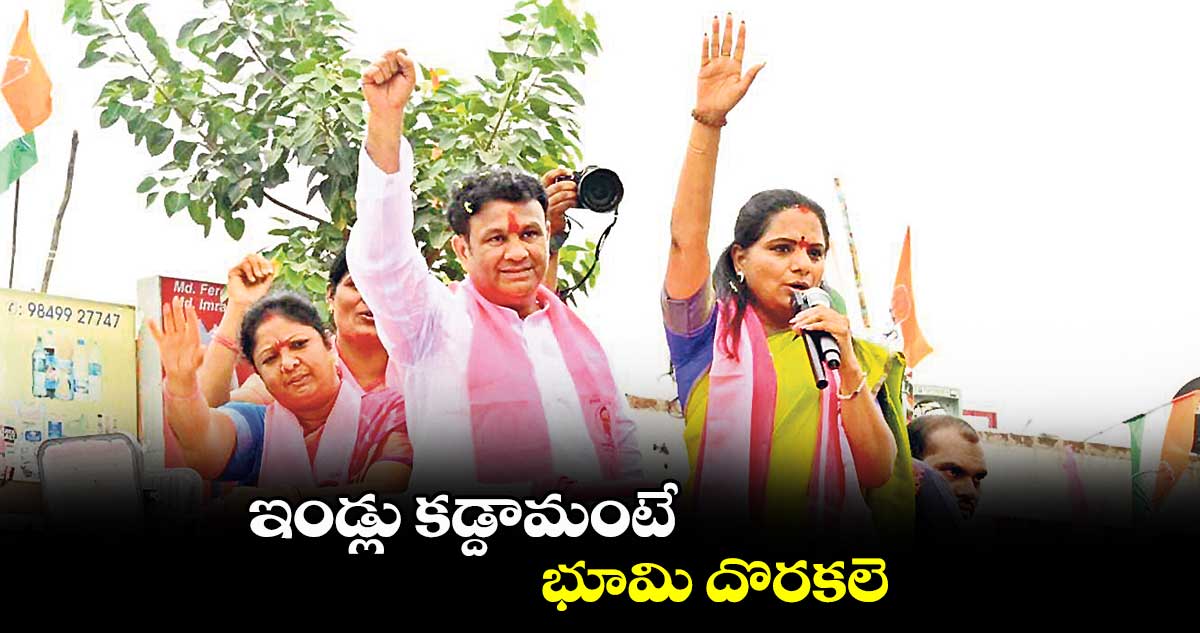 ఇండ్లు కడ్దామంటే భూమి దొరకలె : కవిత