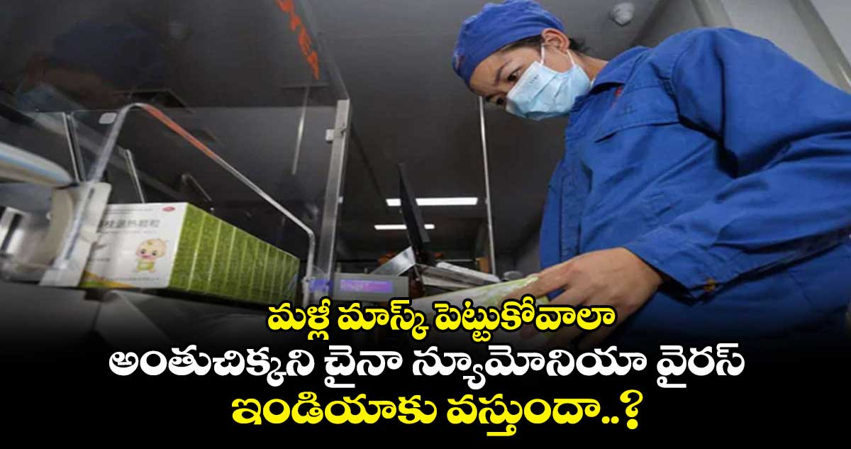 మళ్లీ మాస్క్ పెట్టుకోవాలా : అంతుచిక్కని చైనా న్యూమోనియా వైరస్ ఇండియాకు వస్తుందా..?