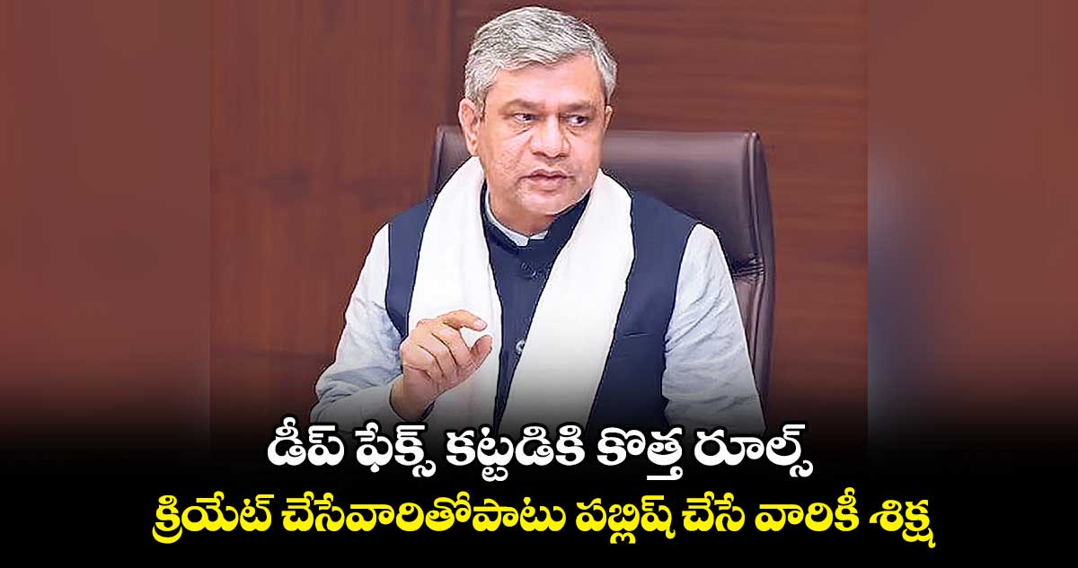 డీప్ ఫేక్స్ కట్టడికి కొత్త రూల్స్.. క్రియేట్ చేసేవారితోపాటు పబ్లిష్ చేసే వారికీ శిక్ష
