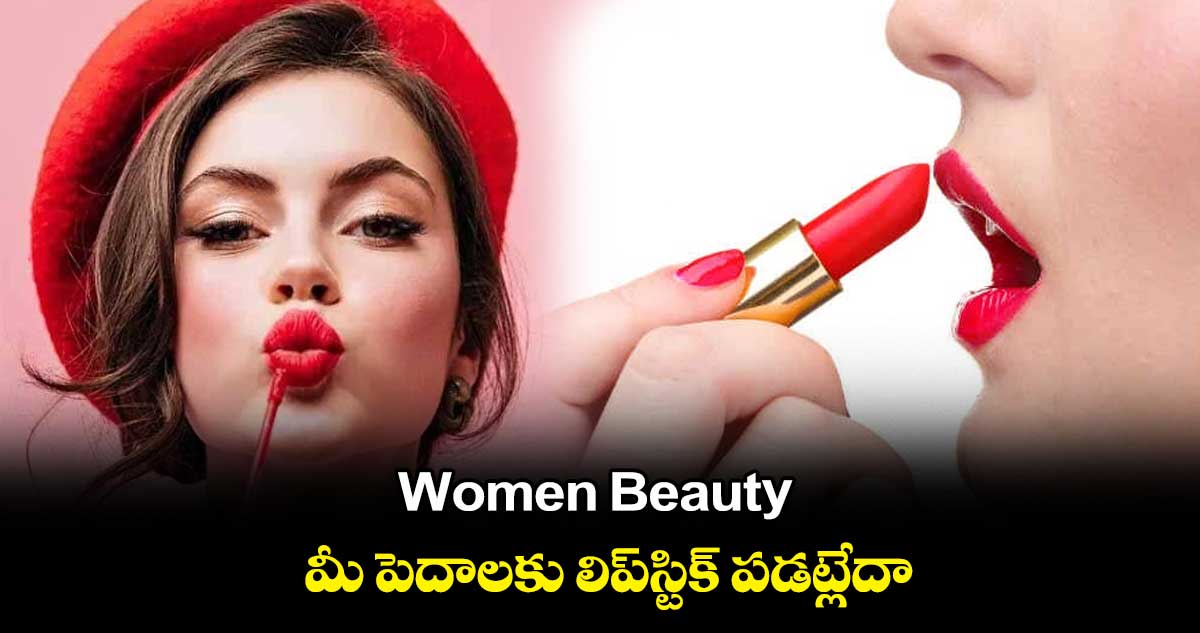 Women Beauty : మీ పెదాలకు లిప్⁬స్టిక్ పడట్లేదా..