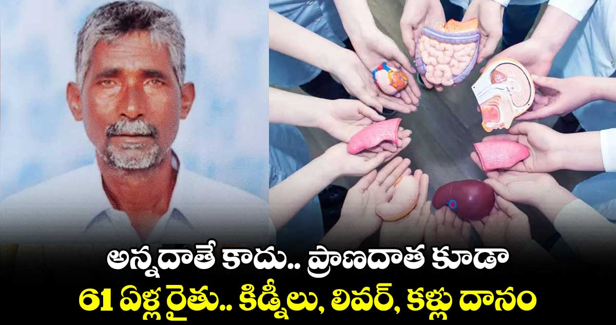 అన్నదాతే కాదు.. ప్రాణదాత కూడా: 61 ఏళ్ల రైతు.. కిడ్నీలు, లివర్, కళ్లు దానం