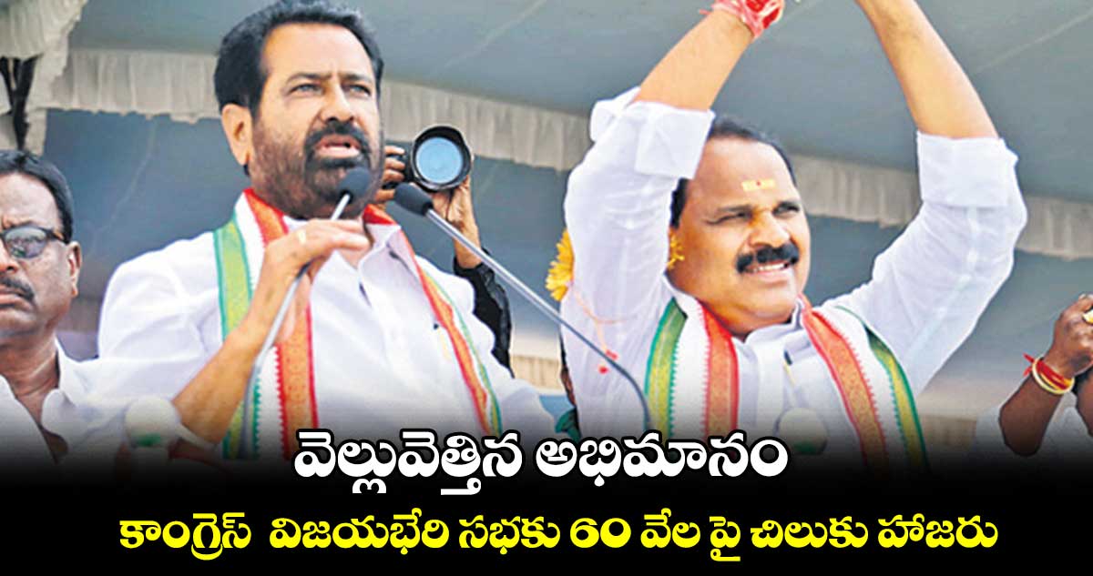 వెల్లువెత్తిన అభిమానం.. కాంగ్రెస్  విజయభేరి సభకు 60 వేల పై చిలుకు హాజరు