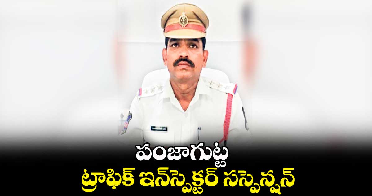 పంజాగుట్ట ట్రాఫిక్ ఇన్స్పెక్టర్ సస్పెన్షన్