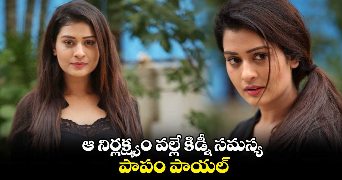 ఆ నిర్లక్ష్యం వల్లే కిడ్నీ సమస్య.. పాపం పాయల్