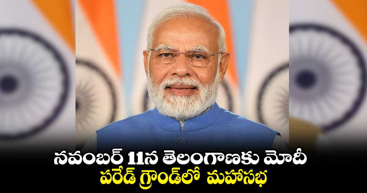 నవంబర్ 11న తెలంగాణకు మోదీ .. పరేడ్ గ్రౌండ్లో మహాసభ