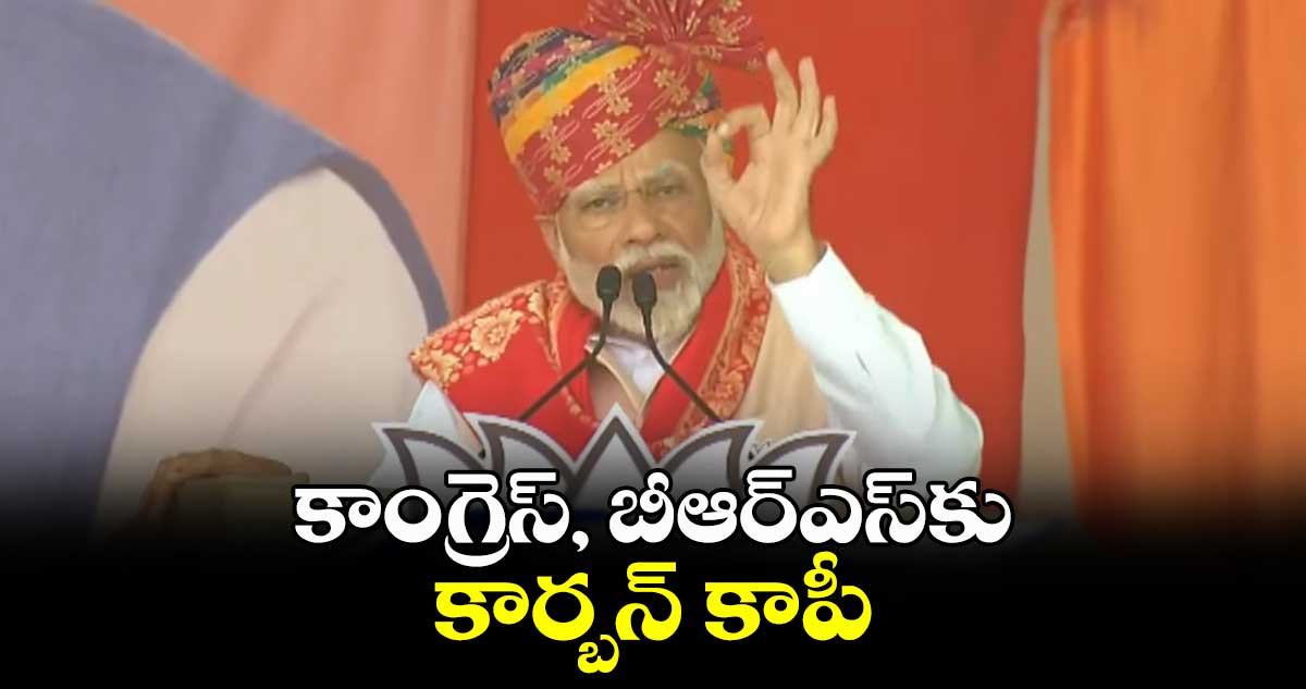 కాంగ్రెస్, బీఆర్ఎస్⁬కు కార్బన్ కాపీ:  ప్రధాని మోదీ